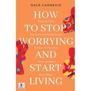 How to Stop Worrying & Start Living by Dale Carnegie -- Dale Carnegie